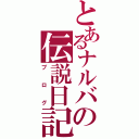 とあるナルバの伝説日記（ブログ）