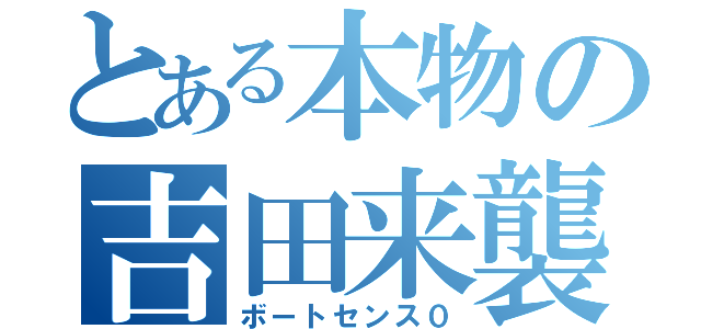 とある本物の吉田来襲（ボートセンス０）