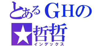 とあるＧＨの★哲哲（インデックス）