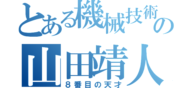 とある機械技術の山田靖人（８番目の天才）