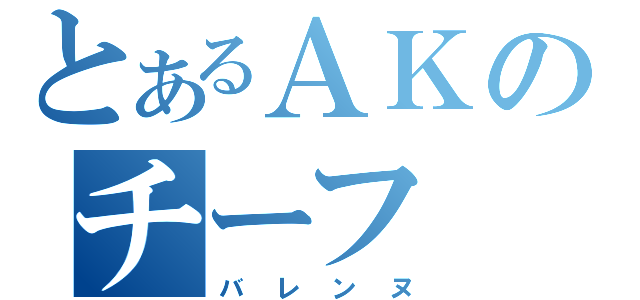 とあるＡＫのチーフ（バレンヌ）