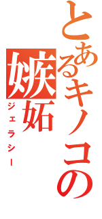 とあるキノコの嫉妬（ジェラシー）