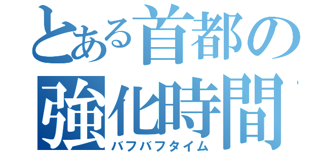 とある首都の強化時間（バフバフタイム）