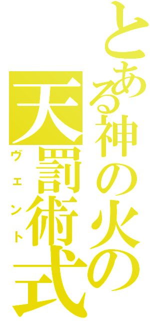 とある神の火の天罰術式（ヴェント）