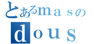 とあるｍａｓｕｄａのｄｏｕｓｅｉａｉ（）