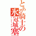 とある騎士の氷冠城塞（インデックス）