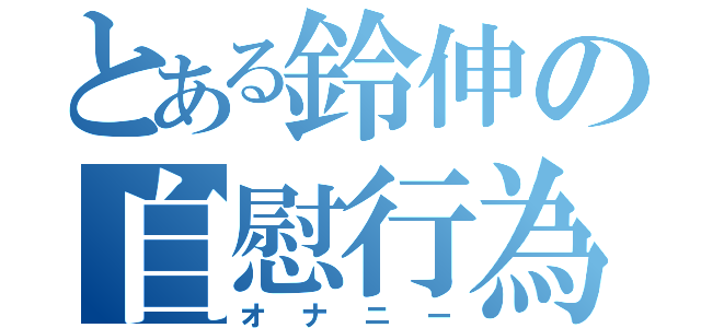 とある鈴伸の自慰行為（オナニー）