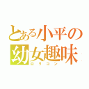 とある小平の幼女趣味（ロリコン）