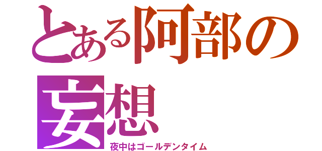 とある阿部の妄想（夜中はゴールデンタイム）