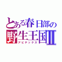 とある春日部の野生王国Ⅱ（アビテックス）