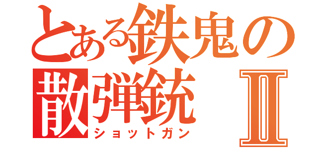 とある鉄鬼の散弾銃Ⅱ（ショットガン）