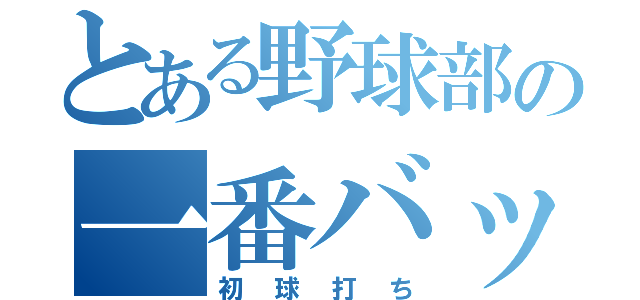 とある野球部の一番バッター（初球打ち）