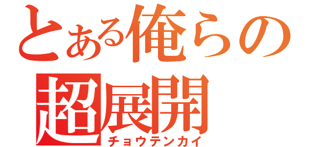 とある俺らの超展開（チョウテンカイ）