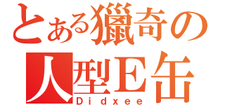 とある獵奇の人型Ｅ缶（Ｄｉｄｘｅｅ）