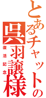 とあるチャットの呉羽譲様（復活記念）