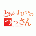 とあるＪＵＮＫＥＲのつっさん（ｙａｓａｉｚｕｋｉｔｕｓｓａｎ）