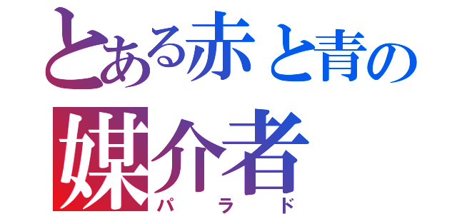 とある赤と青の媒介者（パラド）