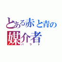 とある赤と青の媒介者（パラド）