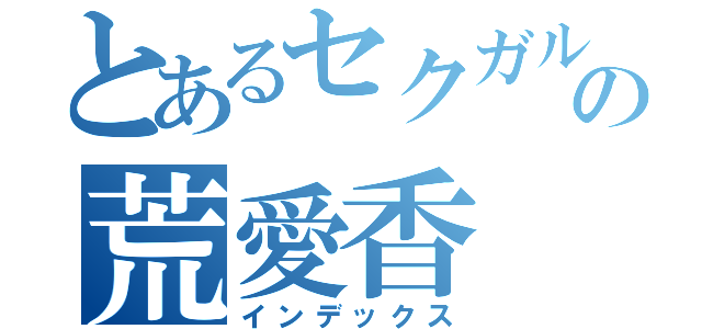 とあるセクガルの荒愛香（インデックス）