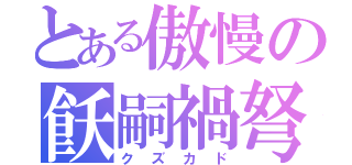 とある傲慢の飫嗣禍弩（クズカド）