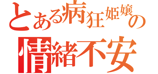 とある病狂姫嬢の情緒不安定（）