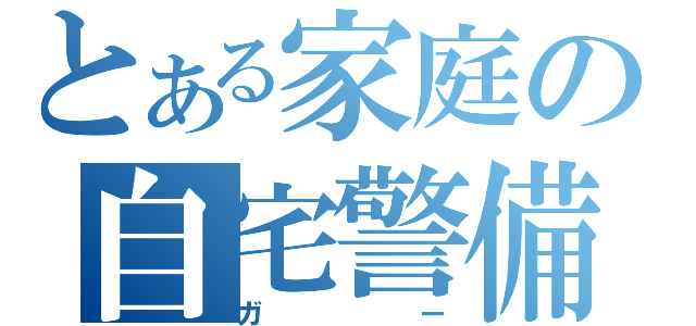 とある家庭の自宅警備員（ガー）