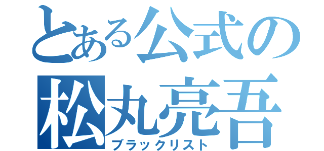 とある公式の松丸亮吾（ブラックリスト）