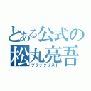 とある公式の松丸亮吾（ブラックリスト）