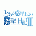 とある惑星民の突撃日記Ⅱ（Ｙｐａａａａａａａａａａａａａａａａａａａａａ！）