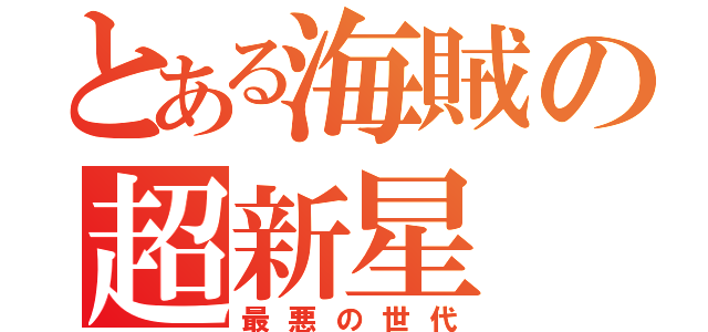 とある海賊の超新星（最悪の世代）