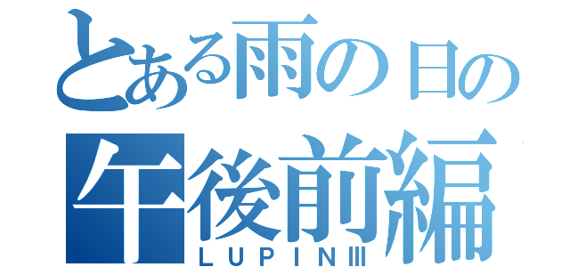 とある雨の日の午後前編（ＬＵＰＩＮⅢ）