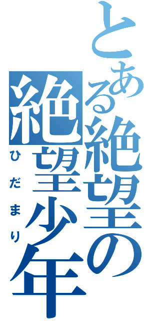 とある絶望の絶望少年（ひだまり）