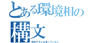 とある環境相の構文（辞任するとは言っていない）