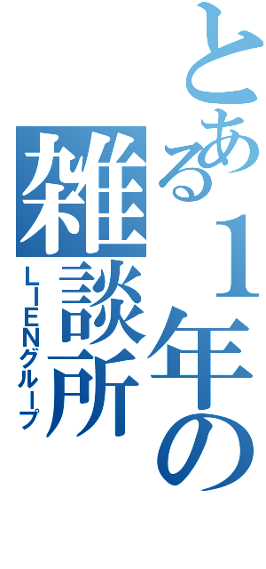 とある１年の雑談所（ＬＩＥＮグループ）