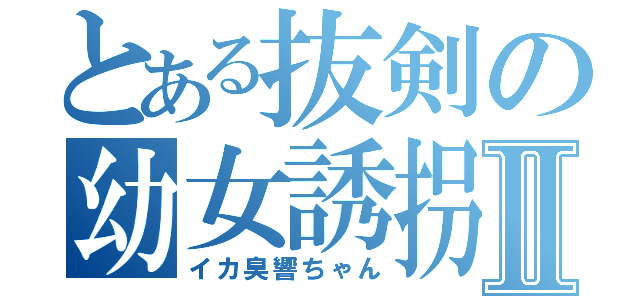 とある抜剣の幼女誘拐Ⅱ（イカ臭響ちゃん）