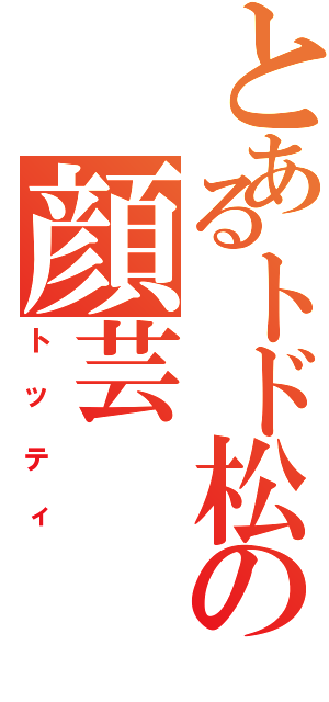 とあるトド松の顔芸Ⅱ（トッティ）