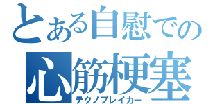 とある自慰での心筋梗塞（テクノブレイカー）