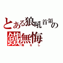 とある狼吼首領の鐵無悔（悔なし）