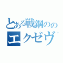 とある戦鋼ののエクゼヴァリス（）