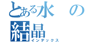 とある水の結晶（インデックス）