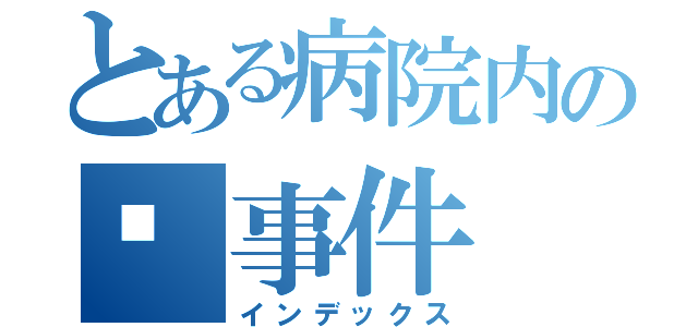 とある病院内の💉事件（インデックス）