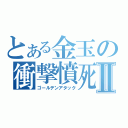 とある金玉の衝撃憤死Ⅱ（ゴールデンアタック）