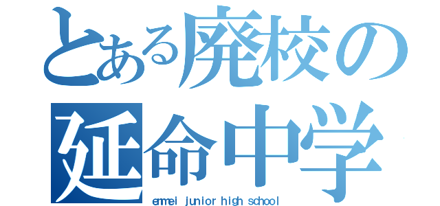 とある廃校の延命中学校（ｅｎｍｅｉ　ｊｕｎｉｏｒ　ｈｉｇｈ　ｓｃｈｏｏｌ）