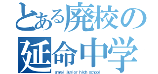 とある廃校の延命中学校（ｅｎｍｅｉ　ｊｕｎｉｏｒ　ｈｉｇｈ　ｓｃｈｏｏｌ）