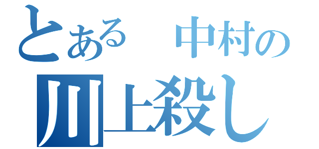 とある　中村の川上殺し（）