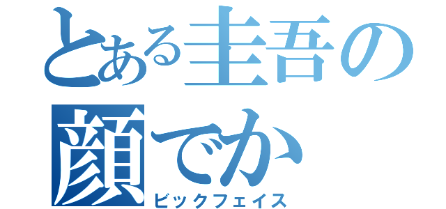 とある圭吾の顔でか（ビックフェイス）