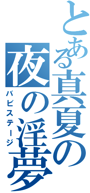 とある真夏の夜の淫夢（バビステージ）
