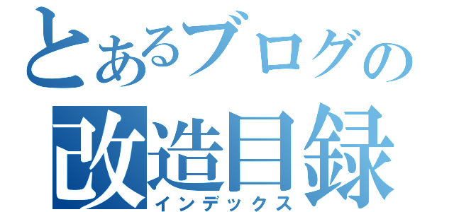 とあるブログの改造目録（インデックス）