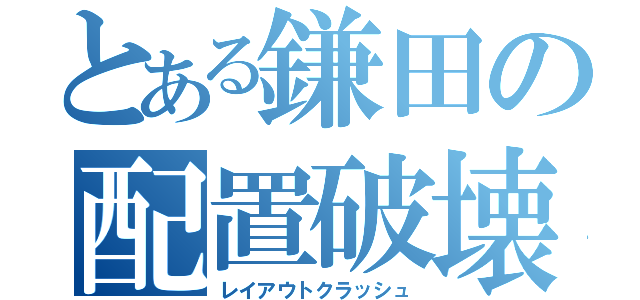 とある鎌田の配置破壊（レイアウトクラッシュ）