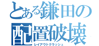 とある鎌田の配置破壊（レイアウトクラッシュ）